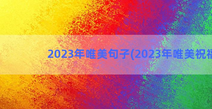 2023年唯美句子(2023年唯美祝福语)
