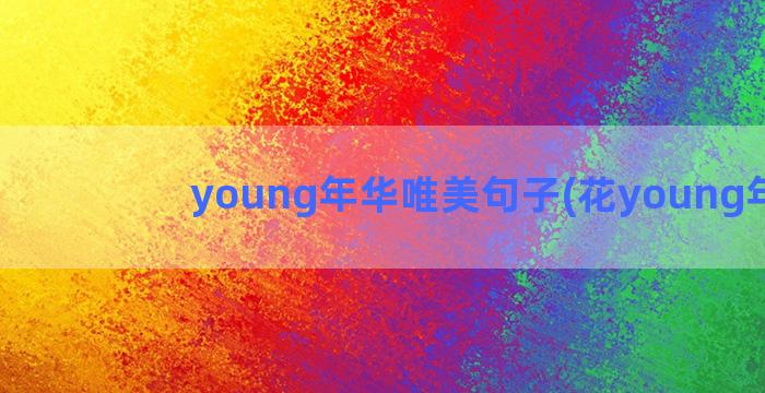 young年华唯美句子(花young年华)