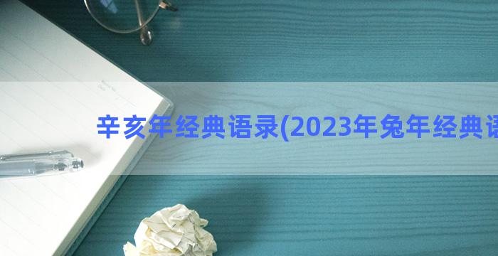 辛亥年经典语录(2023年兔年经典语录)
